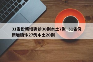 31省份新增确诊30例本土7例_31省份新增确诊27例本土20例