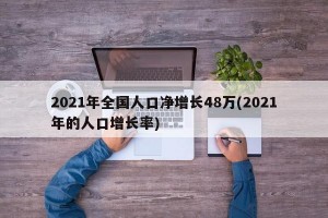 2021年全国人口净增长48万(2021年的人口增长率)