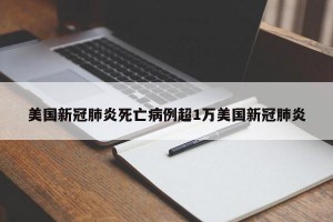 美国新冠肺炎死亡病例超1万美国新冠肺炎
