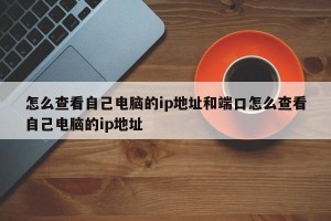 怎么查看自己电脑的ip地址和端口怎么查看自己电脑的ip地址