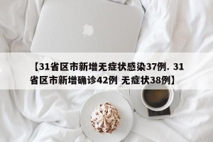 【31省区市新增无症状感染37例. 31省区市新增确诊42例 无症状38例】