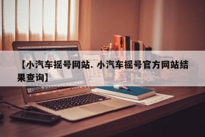 【小汽车摇号网站. 小汽车摇号官方网站结果查询】