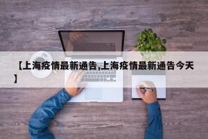 【上海疫情最新通告,上海疫情最新通告今天】
