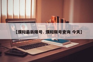 【濮阳最新限号. 濮阳限号查询 今天】