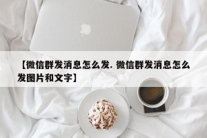 【微信群发消息怎么发. 微信群发消息怎么发图片和文字】