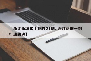 【浙江新增本土阳性21例. 浙江新增一例行动轨迹】