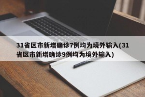 31省区市新增确诊7例均为境外输入(31省区市新增确诊9例均为境外输入)