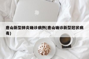 唐山新型肺炎确诊病例(唐山确诊新型冠状病毒)