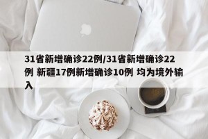 31省新增确诊22例/31省新增确诊22例 新疆17例新增确诊10例 均为境外输入