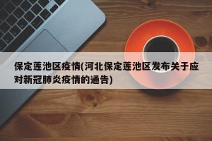 保定莲池区疫情(河北保定莲池区发布关于应对新冠肺炎疫情的通告)