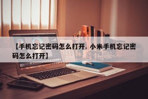 【手机忘记密码怎么打开. 小米手机忘记密码怎么打开】
