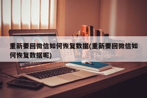 重新要回微信如何恢复数据(重新要回微信如何恢复数据呢)