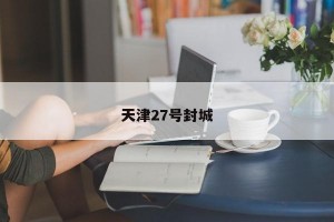 天津27号封城