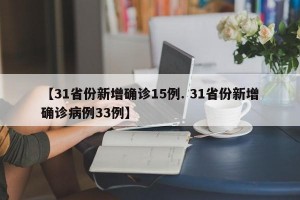 【31省份新增确诊15例. 31省份新增确诊病例33例】