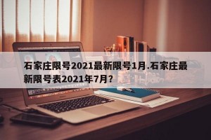 石家庄限号2021最新限号1月.石家庄最新限号表2021年7月？