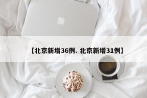 【北京新增36例. 北京新增31例】