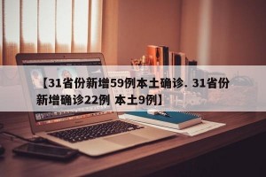 【31省份新增59例本土确诊. 31省份新增确诊22例 本土9例】
