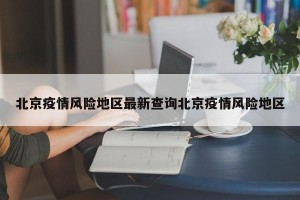 北京疫情风险地区最新查询北京疫情风险地区