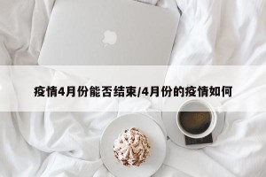 疫情4月份能否结束/4月份的疫情如何
