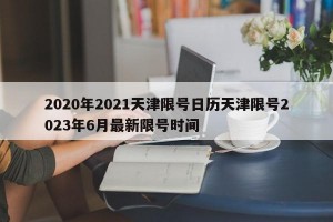 2020年2021天津限号日历天津限号2023年6月最新限号时间