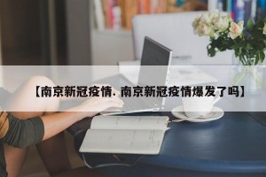 【南京新冠疫情. 南京新冠疫情爆发了吗】