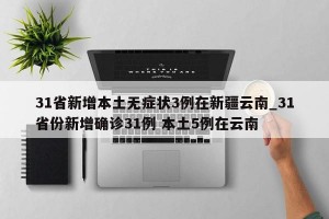 31省新增本土无症状3例在新疆云南_31省份新增确诊31例 本土5例在云南