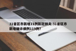 31省区市新增11例新冠肺炎.31省区市新增确诊病例119例？
