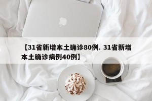 【31省新增本土确诊80例. 31省新增本土确诊病例40例】