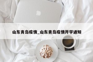 山东青岛疫情_山东青岛疫情开学通知