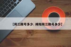 【周三限号多少. 绵阳周三限号多少】