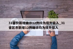 31省份新增确诊12例均为境外输入_31省区市新增12例确诊均为境外输入
