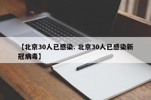 【北京30人已感染. 北京30人已感染新冠病毒】