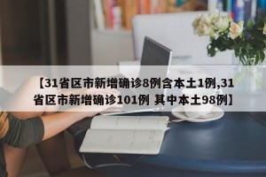 【31省区市新增确诊8例含本土1例,31省区市新增确诊101例 其中本土98例】