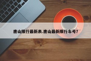 唐山限行最新表.唐山最新限行车号？