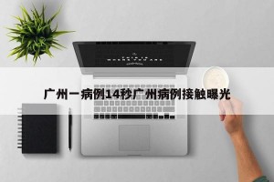 广州一病例14秒广州病例接触曝光