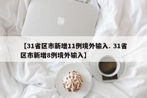 【31省区市新增11例境外输入. 31省区市新增8例境外输入】