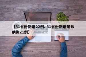 【31省份新增22例. 31省份新增确诊病例21例】