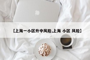 【上海一小区升中风险,上海 小区 风险】