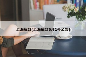 上海解封(上海解封6月1号公告)