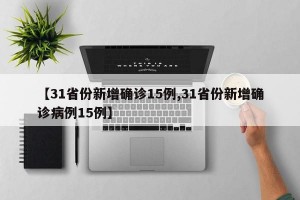 【31省份新增确诊15例,31省份新增确诊病例15例】