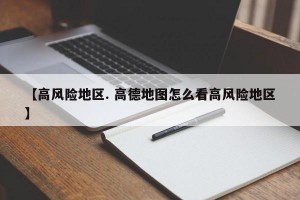 【高风险地区. 高德地图怎么看高风险地区】