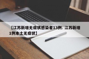【江苏新增无症状感染者13例. 江苏新增1例本土无症状】