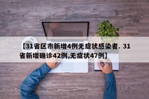 【31省区市新增4例无症状感染者. 31省新增确诊42例,无症状47例】