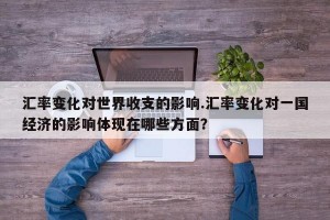 汇率变化对世界收支的影响.汇率变化对一国经济的影响体现在哪些方面？