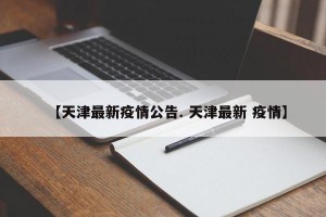 【天津最新疫情公告. 天津最新 疫情】