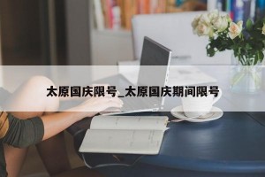 太原国庆限号_太原国庆期间限号