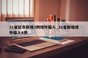 31省区市新增3例境外输入_31省新增境外输入4例
