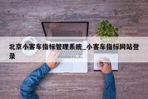 北京小客车指标管理系统_小客车指标网站登录