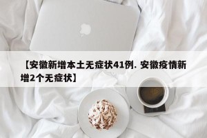 【安徽新增本土无症状41例. 安徽疫情新增2个无症状】