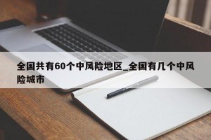 全国共有60个中风险地区_全国有几个中风险城市